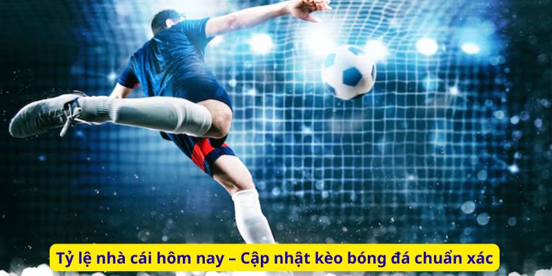 Tỷ lệ nhà cái hôm nay – Cập nhật kèo bóng đá chuẩn xác