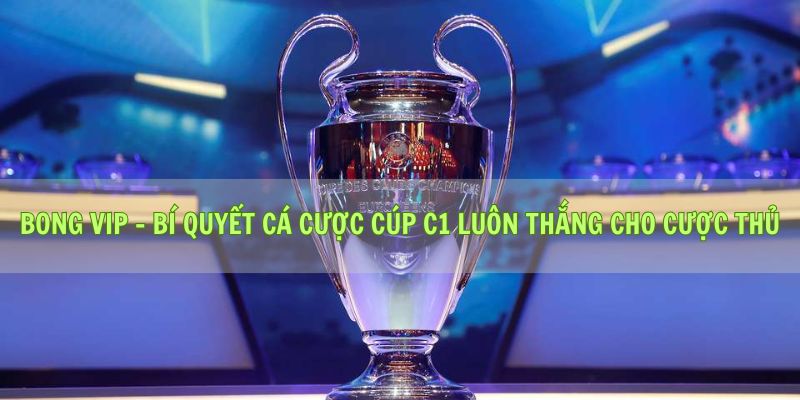 Bong vip - Bí Quyết Cá Cược Cúp C1 Luôn Thắng Cho Cược Thủ